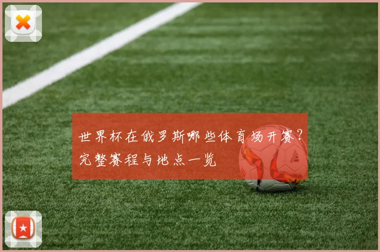 世界杯在俄罗斯哪些体育场开赛？完整赛程与地点一览