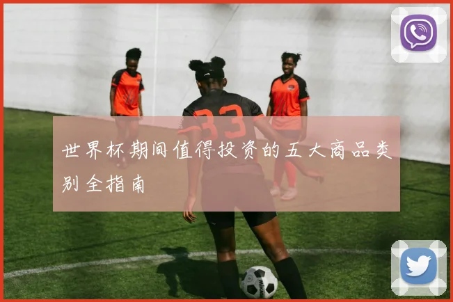 世界杯期间值得投资的五大商品类别全指南