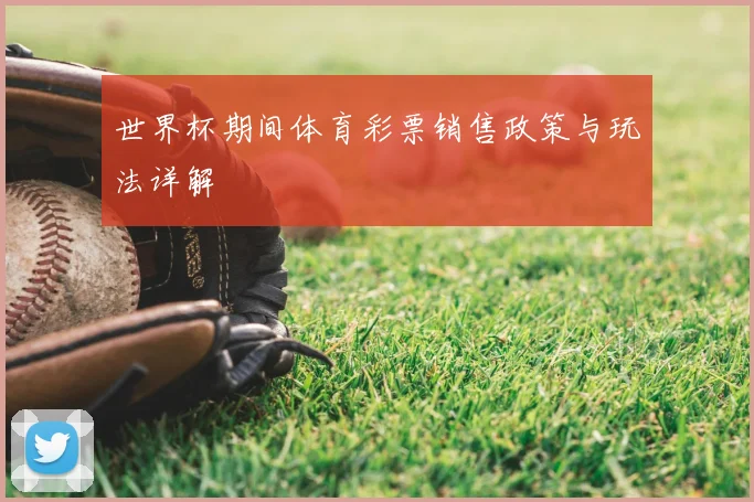 世界杯期间体育彩票销售政策与玩法详解