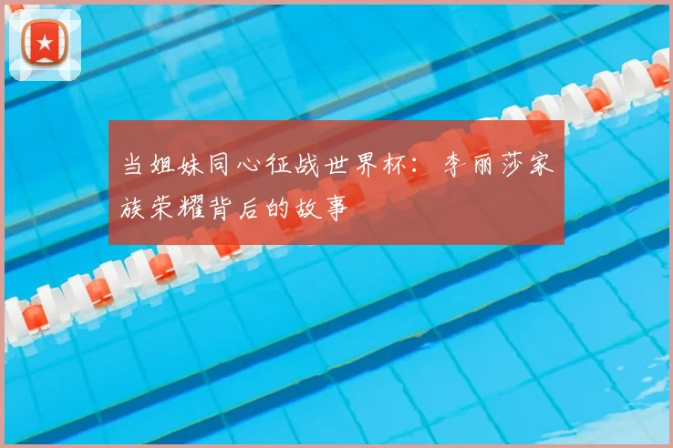 当姐妹同心征战世界杯：李丽莎家族荣耀背后的故事