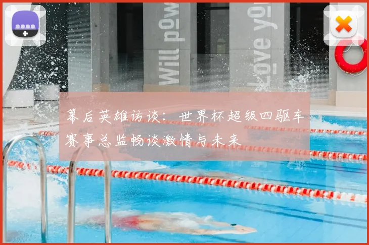 幕后英雄访谈:世界杯超级四驱车赛事总监畅谈激情与未来