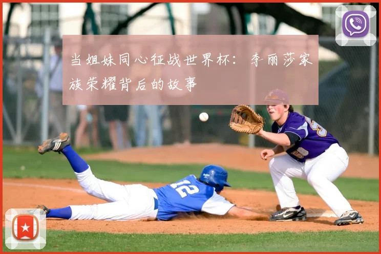 当姐妹同心征战世界杯：李丽莎家族荣耀背后的故事