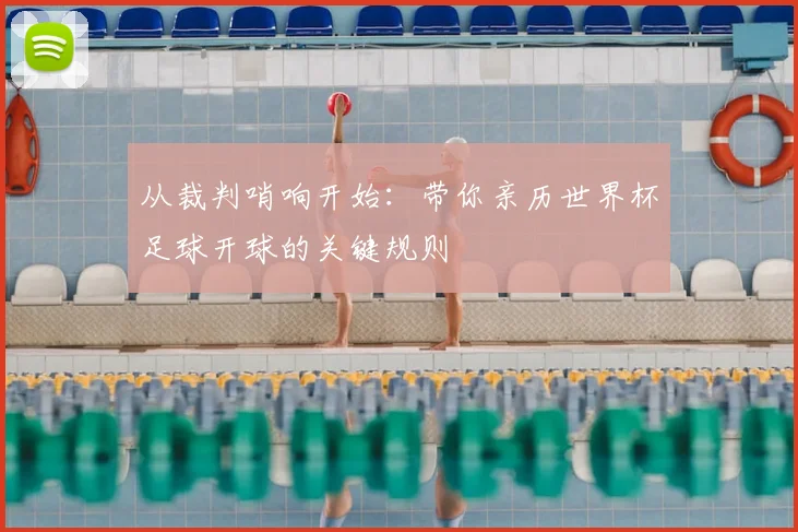从裁判哨响开始：带你亲历世界杯足球开球的关键规则