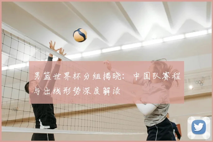 男篮世界杯分组揭晓：中国队赛程与出线形势深度解读