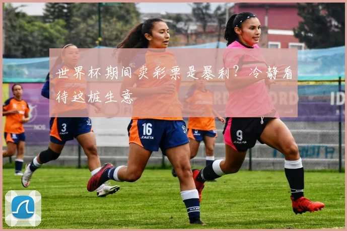世界杯期间卖彩票是暴利？冷静看待这桩生意